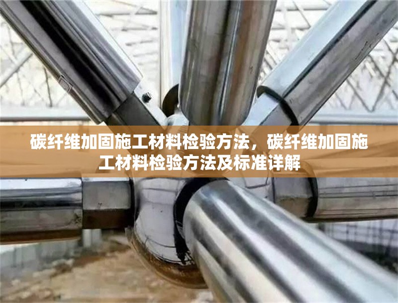 碳纖維加固施工材料檢驗(yàn)方法，碳纖維加固施工材料檢驗(yàn)方法及標(biāo)準(zhǔn)詳解