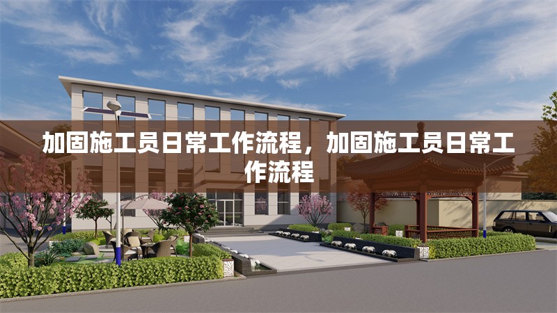 加固施工員日常工作流程，加固施工員日常工作流程 行業(yè)新聞 第4張