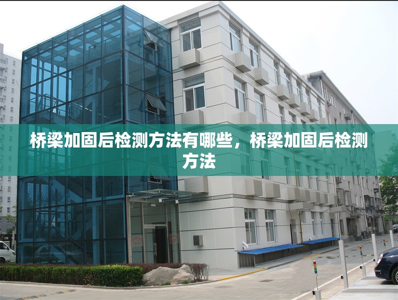 橋梁加固后檢測方法有哪些，橋梁加固后檢測方法 行業(yè)新聞 第6張