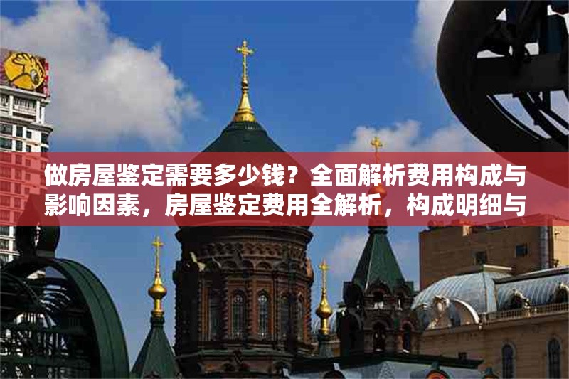 做房屋鑒定需要多少錢？全面解析費用構成與影響因素，房屋鑒定費用全解析，構成明細與