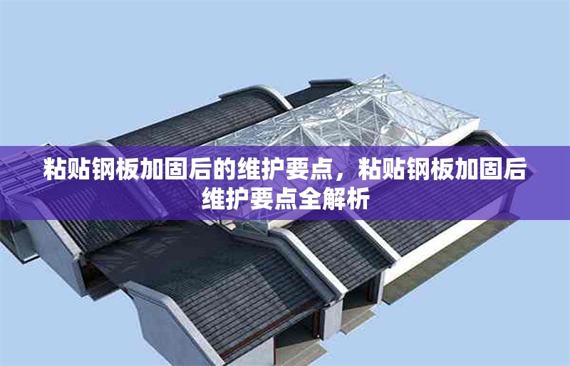 粘貼鋼板加固后的維護要點，粘貼鋼板加固后維護要點全解析 行業新聞 第6張