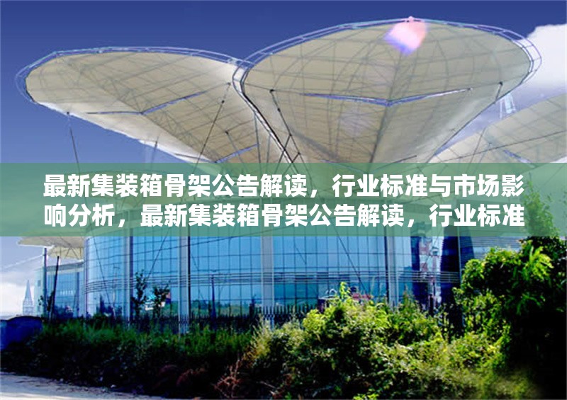 最新集裝箱骨架公告解讀，行業標準與市場影響分析，最新集裝箱骨架公告解讀，行業標準與市場 行業新聞