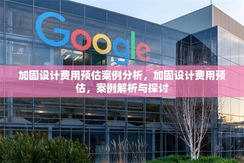 加固設(shè)計(jì)費(fèi)用預(yù)估案例分析，加固設(shè)計(jì)費(fèi)用預(yù)估，案例解析與探討 行業(yè)新聞 第6張