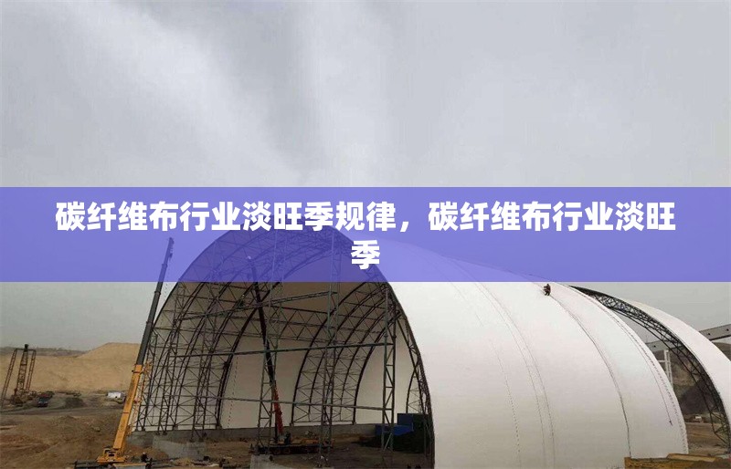 碳纖維布行業淡旺季規律，碳纖維布行業淡旺季 行業新聞 第6張