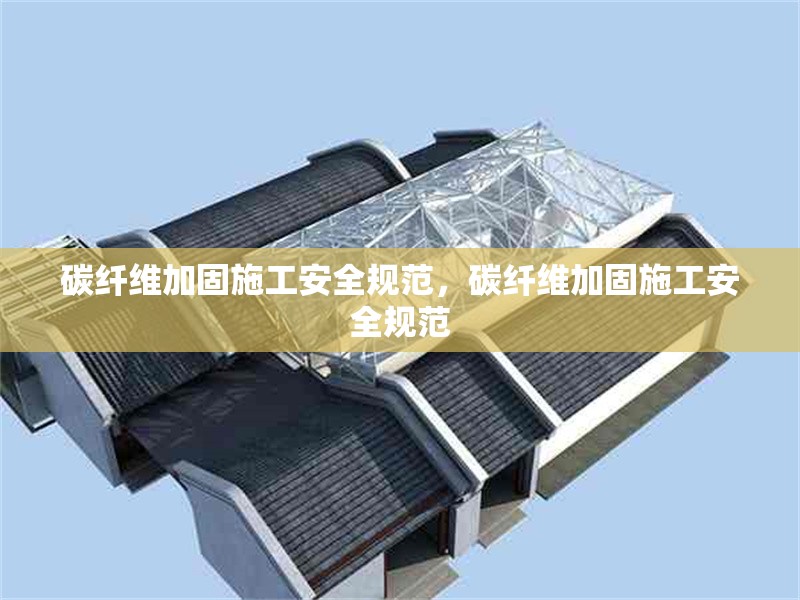 碳纖維加固施工安全規范，碳纖維加固施工安全規范 行業新聞 第6張