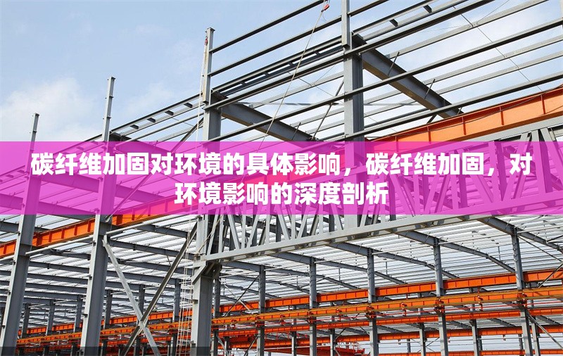 碳纖維加固對環(huán)境的具體影響，碳纖維加固，對環(huán)境影響的深度剖析 行業(yè)新聞 第6張