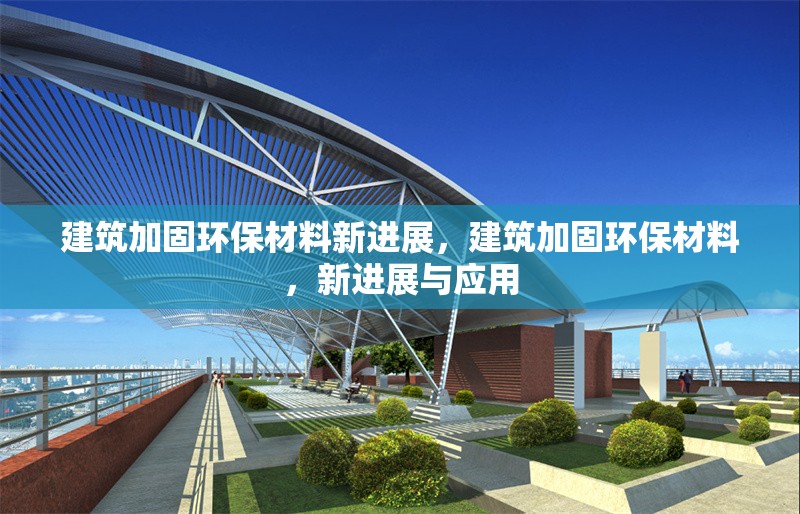 建筑加固環保材料新進展，建筑加固環保材料，新進展與應用 行業新聞 第6張