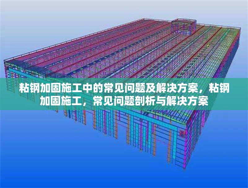 粘鋼加固施工中的常見問題及解決方案，粘鋼加固施工，常見問題剖析與解決方案