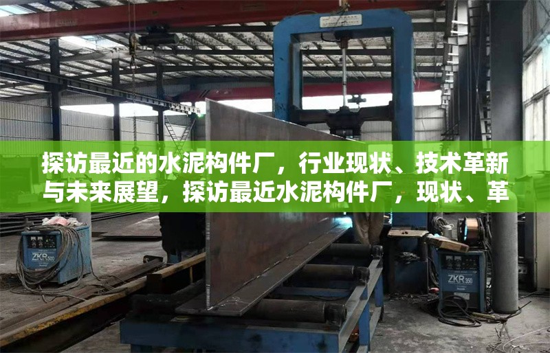 探訪最近的水泥構(gòu)件廠，行業(yè)現(xiàn)狀、技術(shù)革新與未來展望，探訪最近水泥構(gòu)件廠，現(xiàn)狀、革新與展望全解析