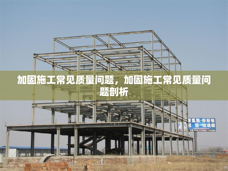 加固施工常見質(zhì)量問題，加固施工常見質(zhì)量問題剖析