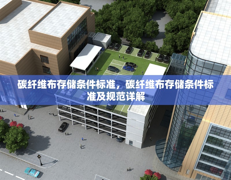 碳纖維布存儲條件標準，碳纖維布存儲條件標準及規范詳解 行業新聞 第6張