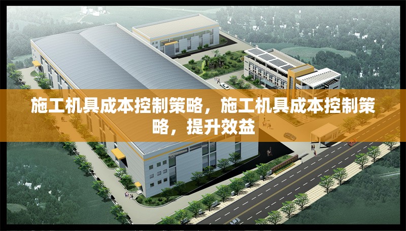 施工機具成本控制策略，施工機具成本控制策略，提升效益 行業新聞 第6張