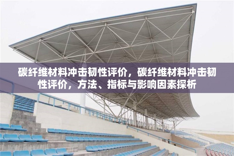 碳纖維材料沖擊韌性評價(jià)，碳纖維材料沖擊韌性評價(jià)，方法、指標(biāo)與影響因素探析 行業(yè)新聞 第6張