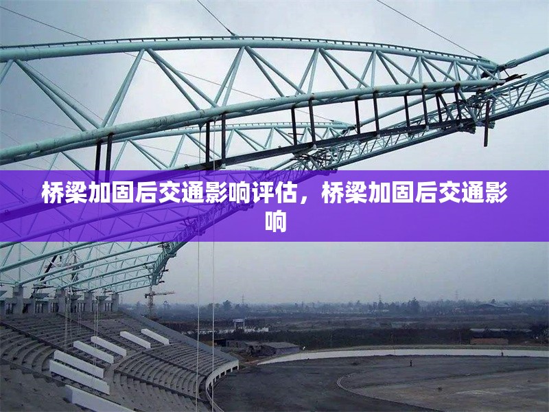 橋梁加固后交通影響評(píng)估，橋梁加固后交通影響 行業(yè)新聞 第6張