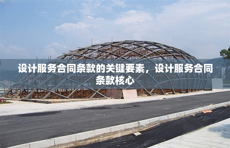 設計服務合同條款的關鍵要素，設計服務合同條款核心 行業(yè)新聞 第6張