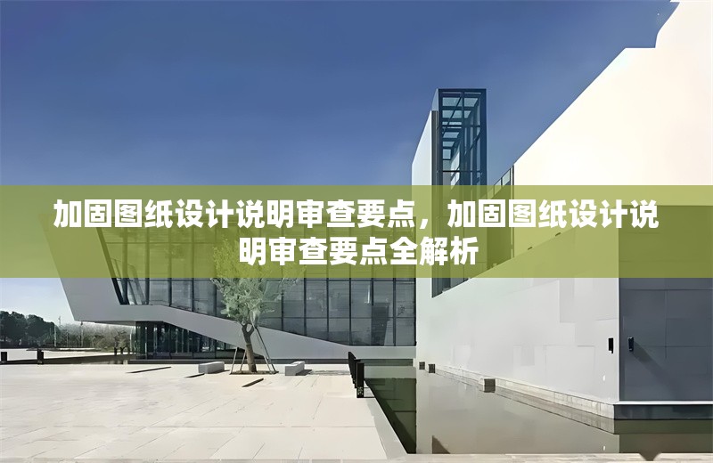 加固圖紙設計說明審查要點，加固圖紙設計說明審查要點全解析 行業新聞 第1張
