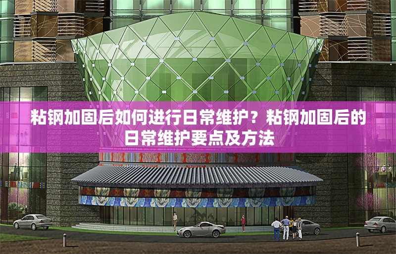 粘鋼加固后如何進(jìn)行日常維護？粘鋼加固后的日常維護要點及方法 行業(yè)新聞 第1張