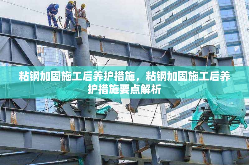 粘鋼加固施工后養護措施，粘鋼加固施工后養護措施要點解析
