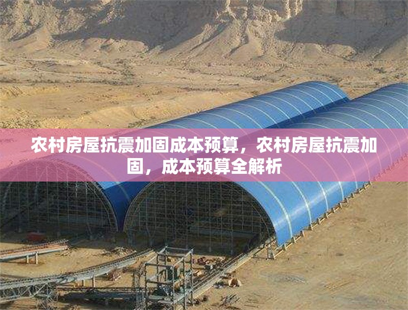 農村房屋抗震加固成本預算，農村房屋抗震加固，成本預算全解析 行業新聞 第3張