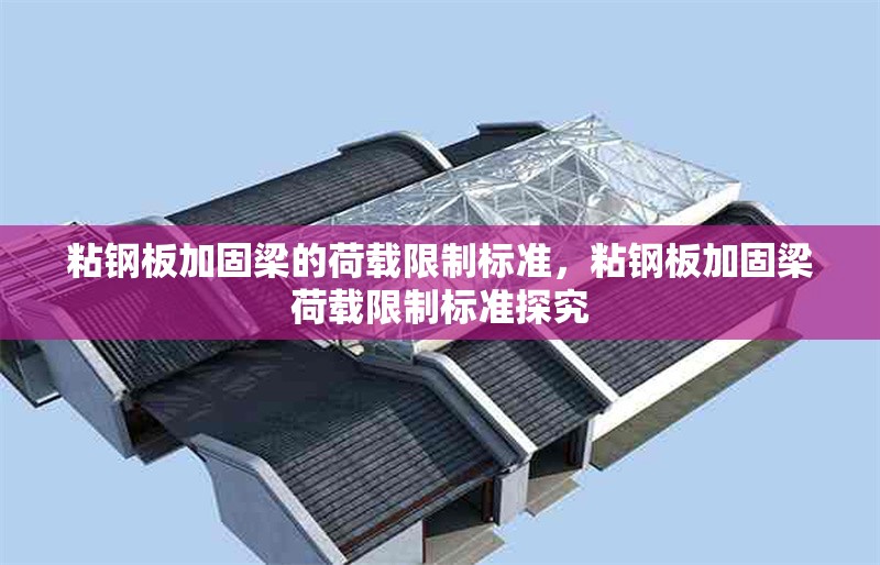粘鋼板加固梁的荷載限制標(biāo)準(zhǔn)，粘鋼板加固梁荷載限制標(biāo)準(zhǔn)探究 行業(yè)新聞 第6張