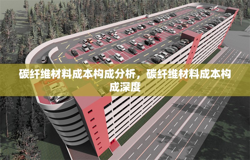 碳纖維材料成本構成分析，碳纖維材料成本構成深度 行業新聞 第6張