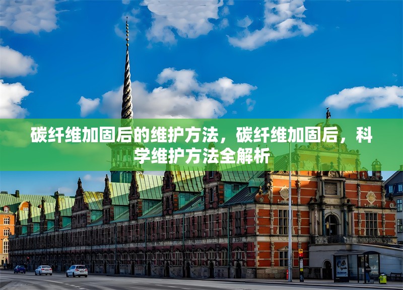 碳纖維加固后的維護(hù)方法，碳纖維加固后，科學(xué)維護(hù)方法全解析 行業(yè)新聞 第6張