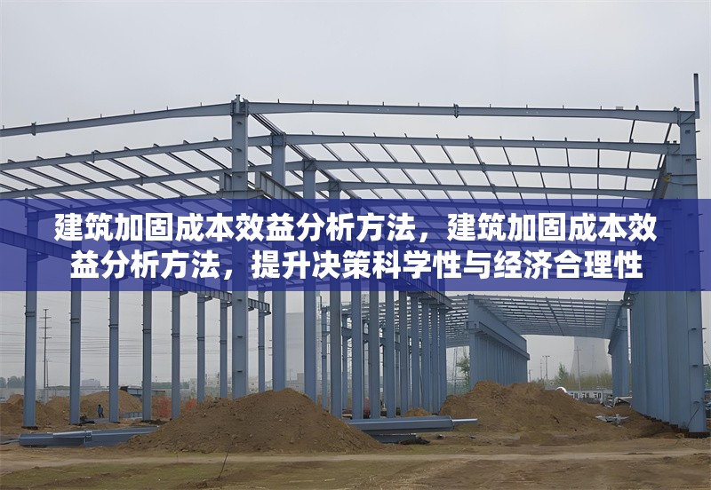 建筑加固成本效益分析方法，建筑加固成本效益分析方法，提升決策科學性與經濟合理性