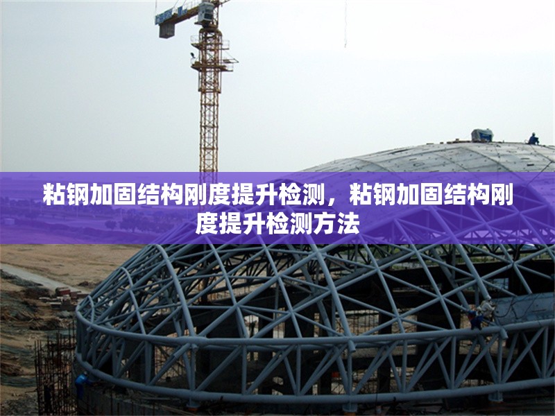 粘鋼加固結構剛度提升檢測，粘鋼加固結構剛度提升檢測方法