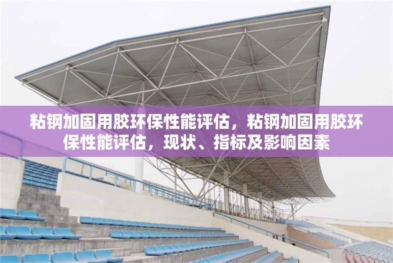 粘鋼加固用膠環保性能評估，粘鋼加固用膠環保性能評估，現狀、指標及影響因素 行業新聞 第6張