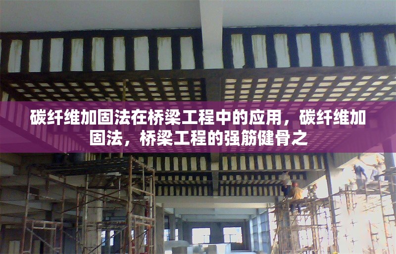 碳纖維加固法在橋梁工程中的應用，碳纖維加固法，橋梁工程的強筋健骨之 行業新聞 第6張