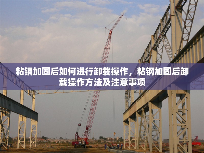 粘鋼加固后如何進行卸載操作，粘鋼加固后卸載操作方法及注意事項 行業新聞 第6張