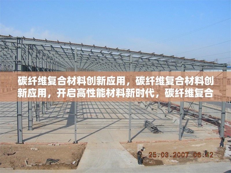 碳纖維復合材料創(chuàng)新應用，碳纖維復合材料創(chuàng)新應用，開啟高性能材料新時代，碳纖維復合材料創(chuàng)新應用，引領多領域變革，探索碳纖維復合材料創(chuàng)新應用的無限可能，碳纖維復合材料創(chuàng)新應用，科技與工業(yè)的完美融合