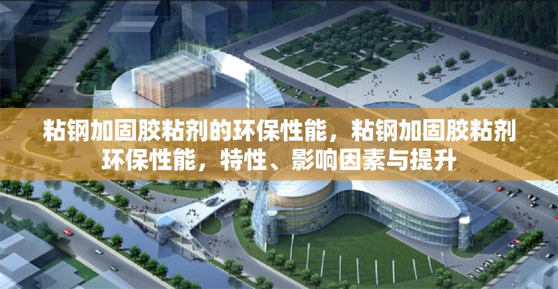 粘鋼加固膠粘劑的環保性能，粘鋼加固膠粘劑環保性能，特性、影響因素與提升 行業新聞 第6張