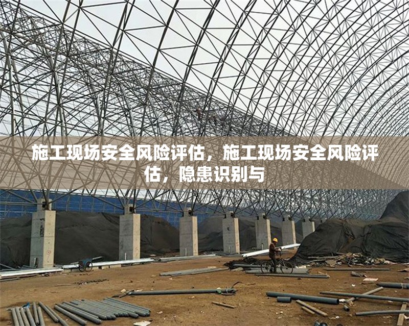 施工現(xiàn)場安全風(fēng)險(xiǎn)評估，施工現(xiàn)場安全風(fēng)險(xiǎn)評估，隱患識別與 行業(yè)新聞 第6張