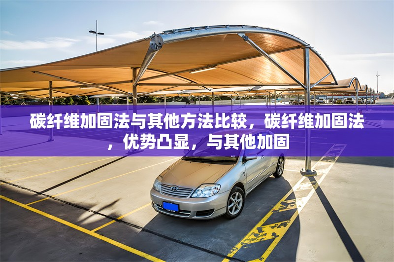 碳纖維加固法與其他方法比較，碳纖維加固法，優(yōu)勢凸顯，與其他加固 行業(yè)新聞 第6張