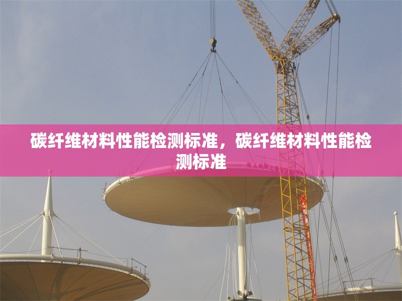 碳纖維材料性能檢測標準，碳纖維材料性能檢測標準