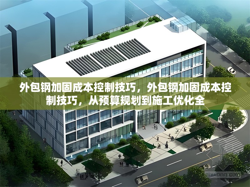 外包鋼加固成本控制技巧，外包鋼加固成本控制技巧，從預(yù)算規(guī)劃到施工優(yōu)化全