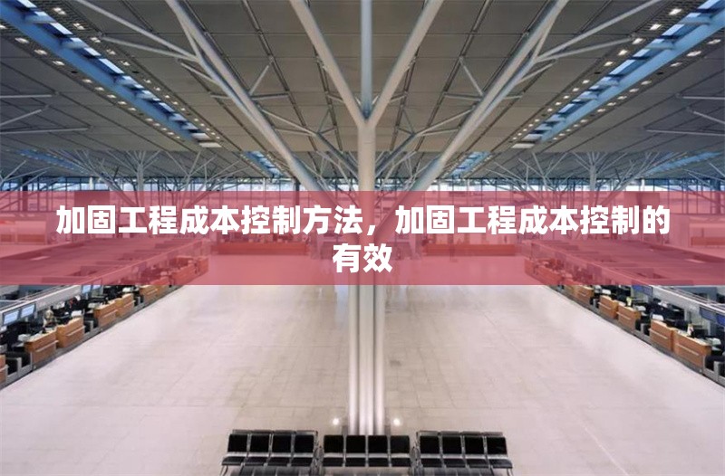 加固工程成本控制方法，加固工程成本控制的有效 行業新聞 第1張