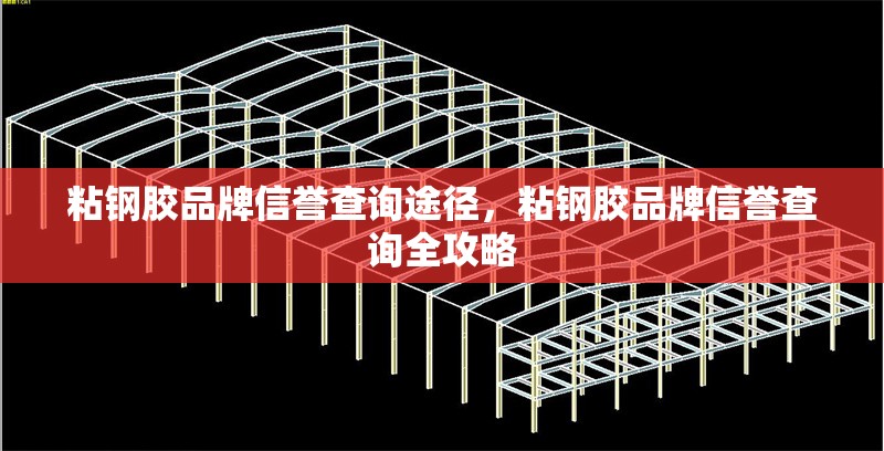 粘鋼膠品牌信譽查詢途徑，粘鋼膠品牌信譽查詢全攻略