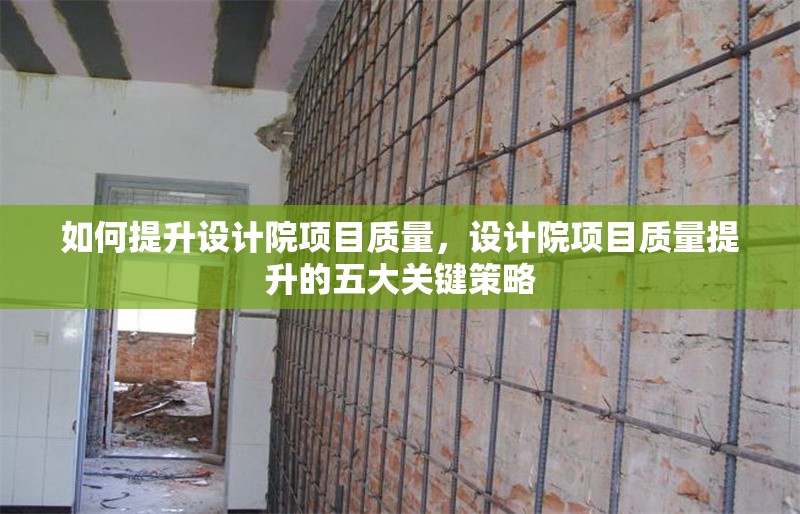 如何提升設計院項目質量，設計院項目質量提升的五大關鍵策略