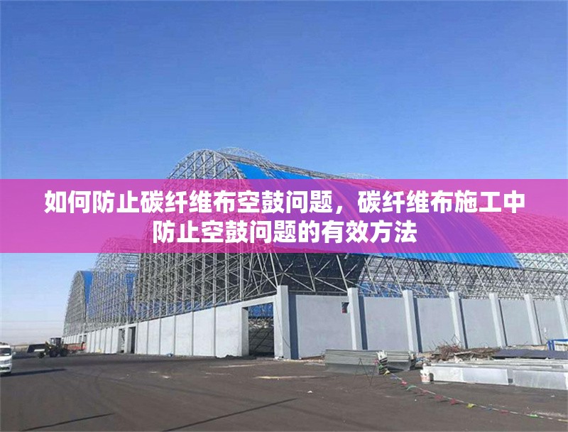 如何防止碳纖維布空鼓問(wèn)題，碳纖維布施工中防止空鼓問(wèn)題的有效方法