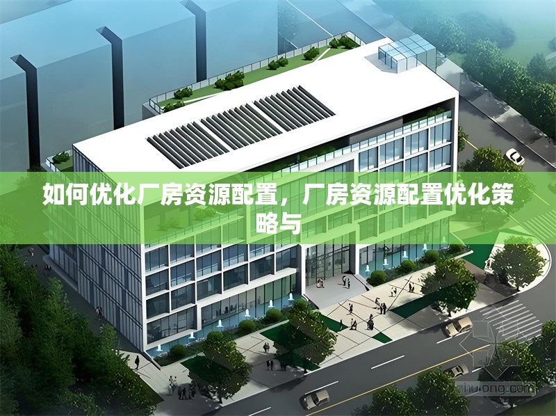 如何優(yōu)化廠房資源配置，廠房資源配置優(yōu)化策略與 行業(yè)新聞 第6張
