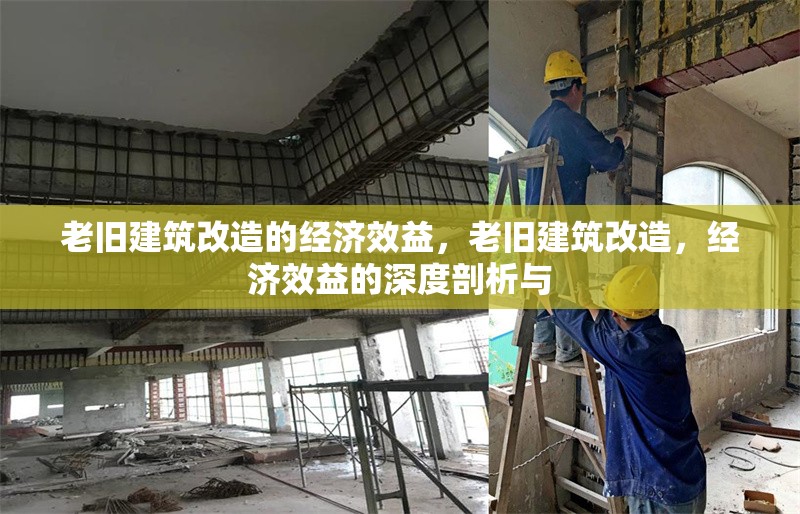 老舊建筑改造的經(jīng)濟(jì)效益，老舊建筑改造，經(jīng)濟(jì)效益的深度剖析與