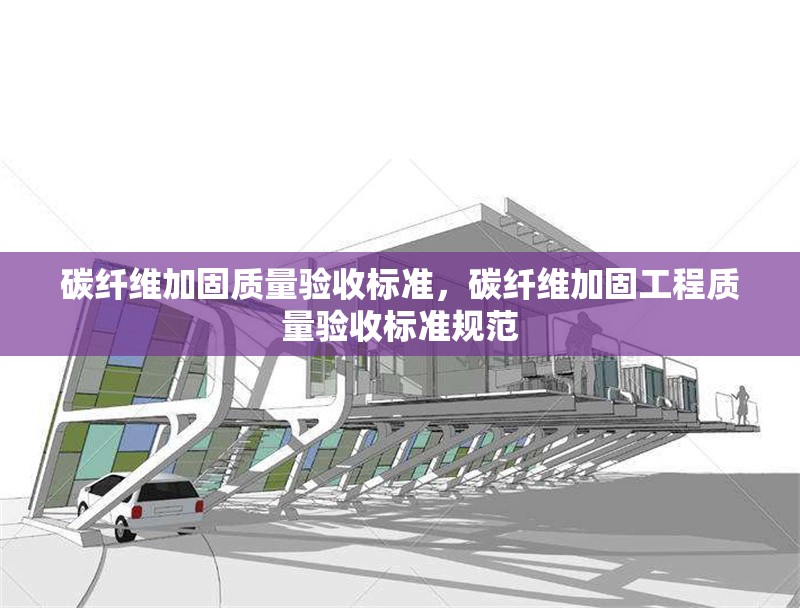 碳纖維加固質(zhì)量驗收標(biāo)準(zhǔn)，碳纖維加固工程質(zhì)量驗收標(biāo)準(zhǔn)規(guī)范