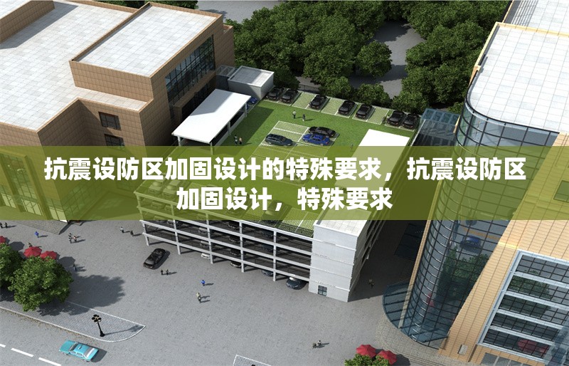抗震設(shè)防區(qū)加固設(shè)計(jì)的特殊要求，抗震設(shè)防區(qū)加固設(shè)計(jì)，特殊要求