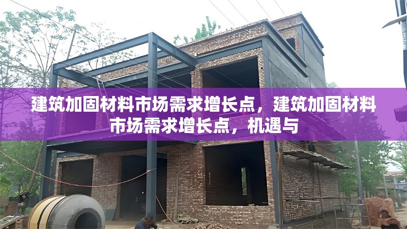 建筑加固材料市場需求增長點，建筑加固材料市場需求增長點，機遇與
