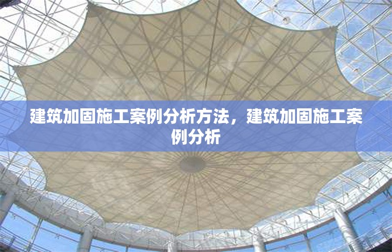 建筑加固施工案例分析方法，建筑加固施工案例分析