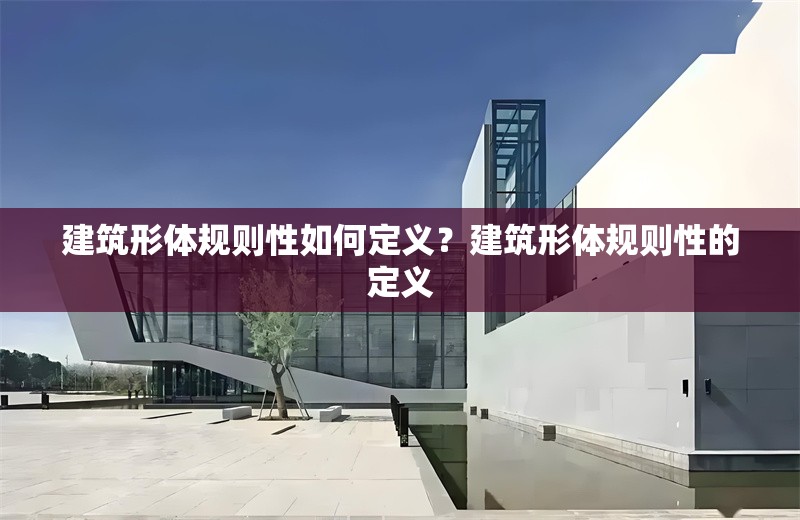建筑形體規(guī)則性如何定義？建筑形體規(guī)則性的定義