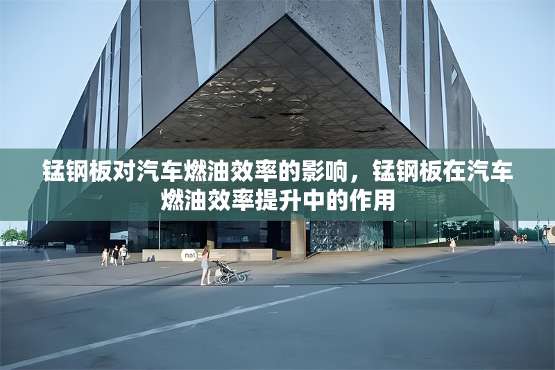 錳鋼板對汽車燃油效率的影響，錳鋼板在汽車燃油效率提升中的作用 行業(yè)新聞 第1張