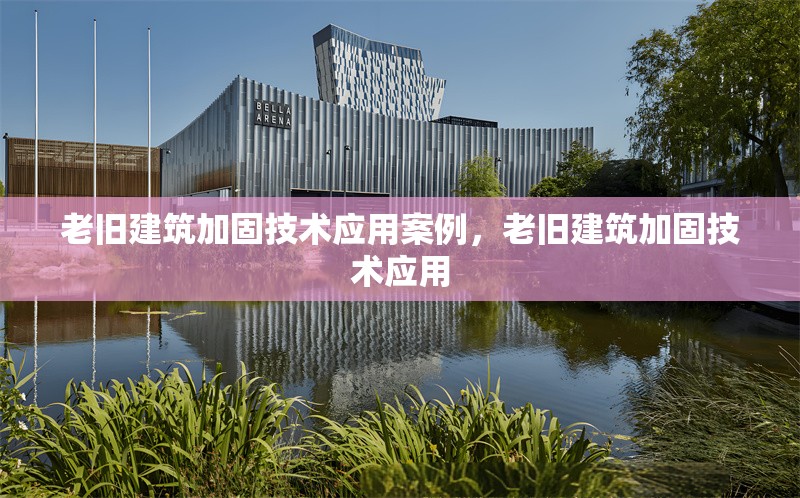 老舊建筑加固技術(shù)應(yīng)用案例，老舊建筑加固技術(shù)應(yīng)用